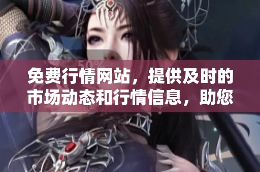 免费行情网站，提供及时的市场动态和行情信息，助您获取最新资讯