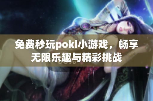 免费秒玩poki小游戏，畅享无限乐趣与精彩挑战