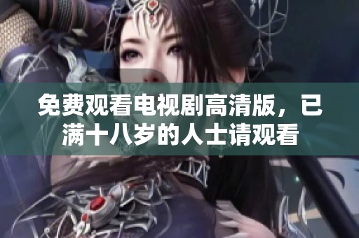 免费观看电视剧高清版，已满十八岁的人士请观看