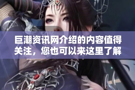 巨潮资讯网介绍的内容值得关注，您也可以来这里了解更多资讯。