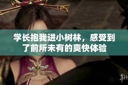 学长抱我进小树林，感受到了前所未有的爽快体验