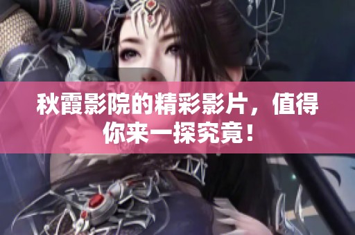 秋霞影院的精彩影片，值得你来一探究竟！