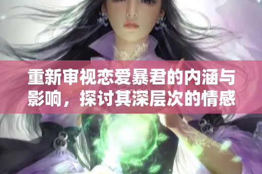 重新审视恋爱暴君的内涵与影响，探讨其深层次的情感纠葛与冲突