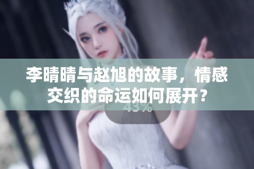 李晴晴与赵旭的故事，情感交织的命运如何展开？