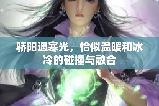 骄阳遇寒光，恰似温暖和冰冷的碰撞与融合
