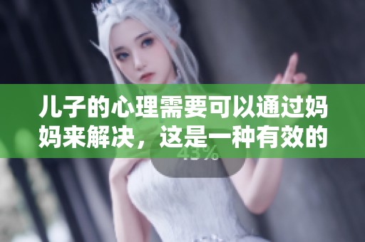 儿子的心理需要可以通过妈妈来解决，这是一种有效的帮助方式