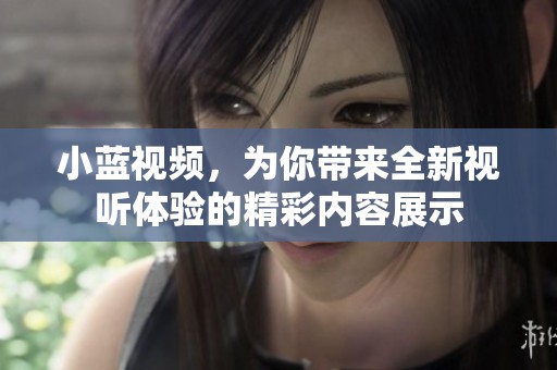 小蓝视频，为你带来全新视听体验的精彩内容展示