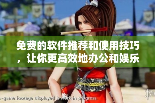 免费的软件推荐和使用技巧，让你更高效地办公和娱乐