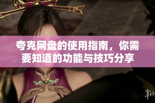 夸克网盘的使用指南，你需要知道的功能与技巧分享