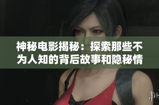 神秘电影揭秘：探索那些不为人知的背后故事和隐秘情节
