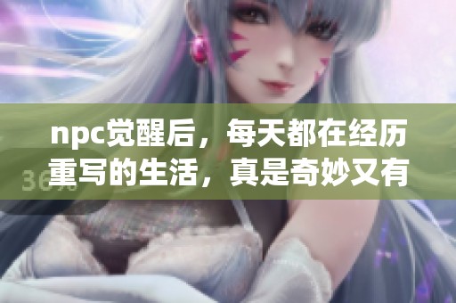 npc觉醒后，每天都在经历重写的生活，真是奇妙又有趣