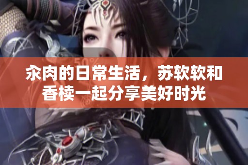 汆肉的日常生活，苏软软和香椟一起分享美好时光