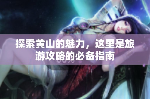 探索黄山的魅力，这里是旅游攻略的必备指南
