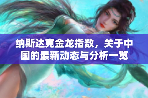 纳斯达克金龙指数，关于中国的最新动态与分析一览