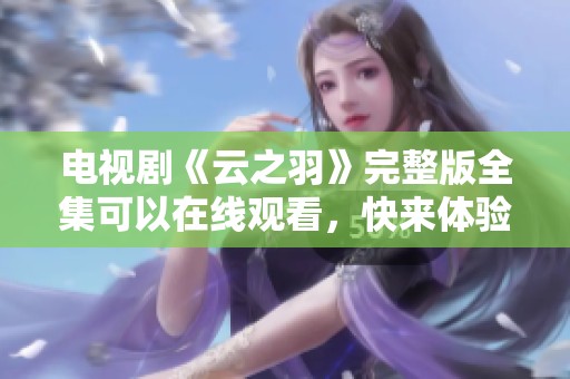 电视剧《云之羽》完整版全集可以在线观看，快来体验其精彩剧情吧！
