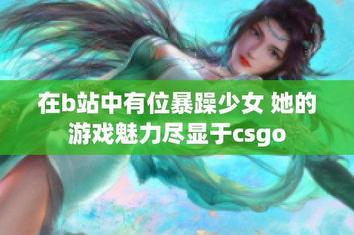 在b站中有位暴躁少女 她的游戏魅力尽显于csgo