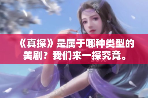 《真探》是属于哪种类型的美剧？我们来一探究竟。