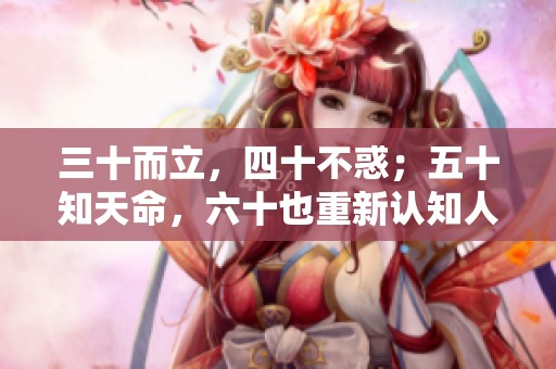 三十而立，四十不惑；五十知天命，六十也重新认知人生。
