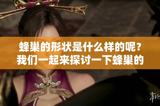 蜂巢的形状是什么样的呢？我们一起来探讨一下蜂巢的独特结构。