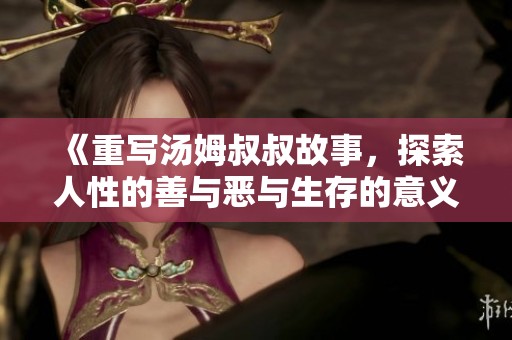 《重写汤姆叔叔故事，探索人性的善与恶与生存的意义》