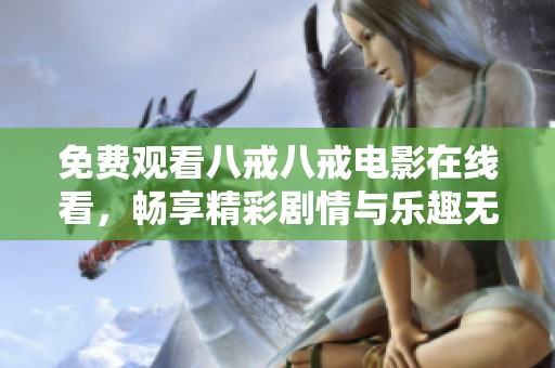 免费观看八戒八戒电影在线看，畅享精彩剧情与乐趣无穷的观影体验