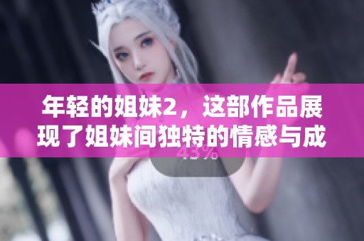 年轻的姐妹2，这部作品展现了姐妹间独特的情感与成长的故事