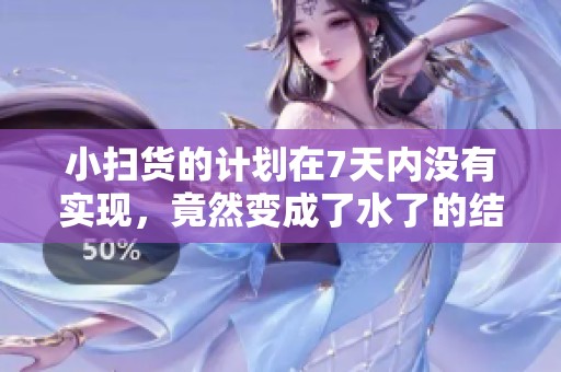 小扫货的计划在7天内没有实现，竟然变成了水了的结果