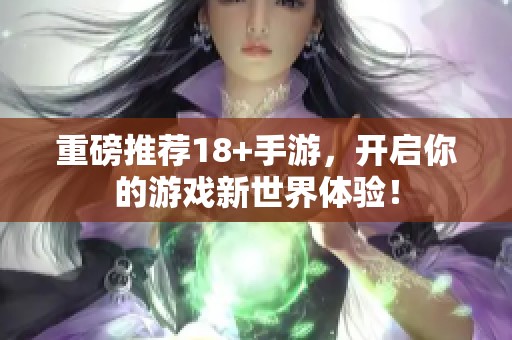 重磅推荐18+手游，开启你的游戏新世界体验！