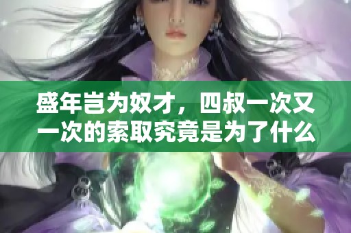 盛年岂为奴才，四叔一次又一次的索取究竟是为了什么