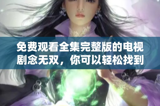 免费观看全集完整版的电视剧念无双，你可以轻松找到在线观看方式