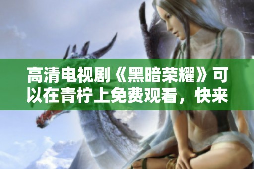 高清电视剧《黑暗荣耀》可以在青柠上免费观看，快来在线观看吧