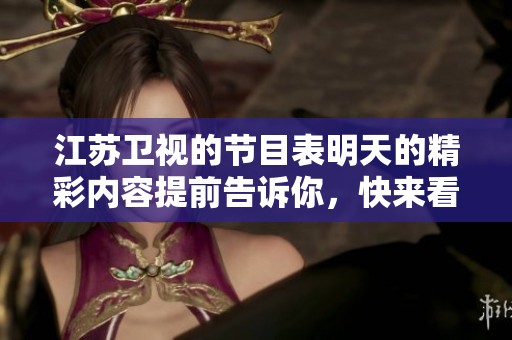 江苏卫视的节目表明天的精彩内容提前告诉你，快来看一看吧！