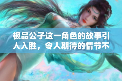 极品公子这一角色的故事引人入胜，令人期待的情节不断展开