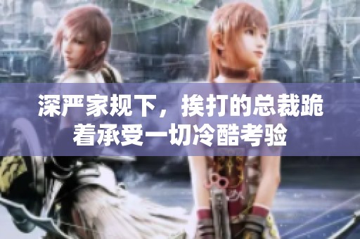深严家规下，挨打的总裁跪着承受一切冷酷考验