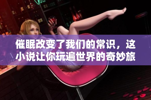 催眠改变了我们的常识，这小说让你玩遍世界的奇妙旅程