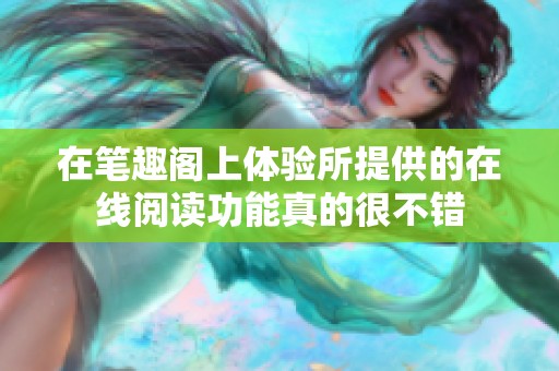 在笔趣阁上体验所提供的在线阅读功能真的很不错