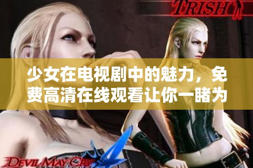 少女在电视剧中的魅力，免费高清在线观看让你一睹为快