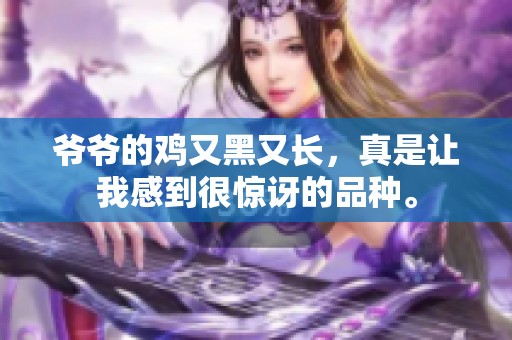 爷爷的鸡又黑又长，真是让我感到很惊讶的品种。