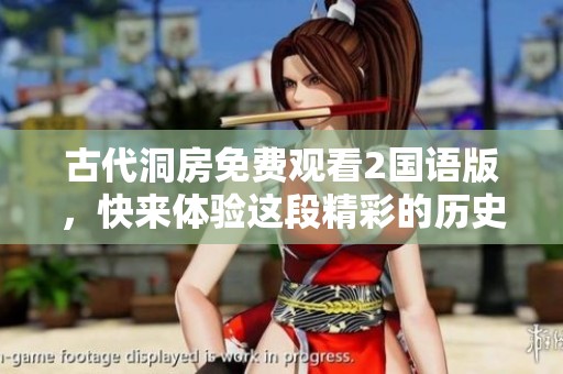 古代洞房免费观看2国语版，快来体验这段精彩的历史之旅在哪里呢