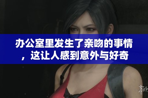 办公室里发生了亲吻的事情，这让人感到意外与好奇