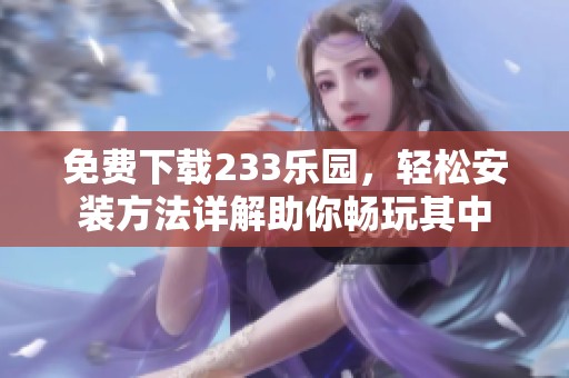免费下载233乐园，轻松安装方法详解助你畅玩其中
