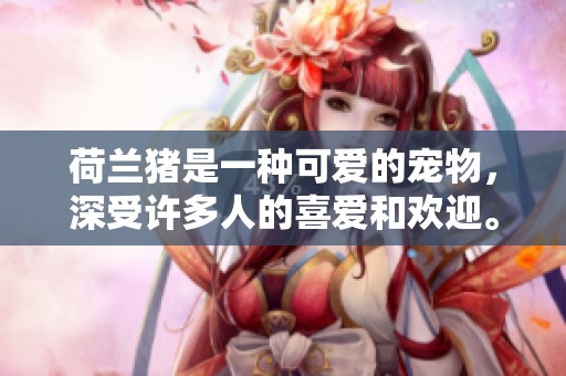 荷兰猪是一种可爱的宠物，深受许多人的喜爱和欢迎。