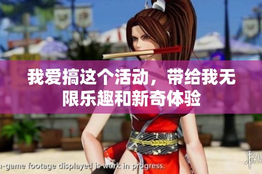 我爱搞这个活动，带给我无限乐趣和新奇体验