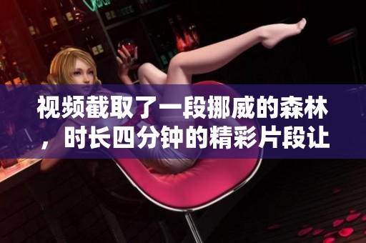 视频截取了一段挪威的森林，时长四分钟的精彩片段让人回味无穷