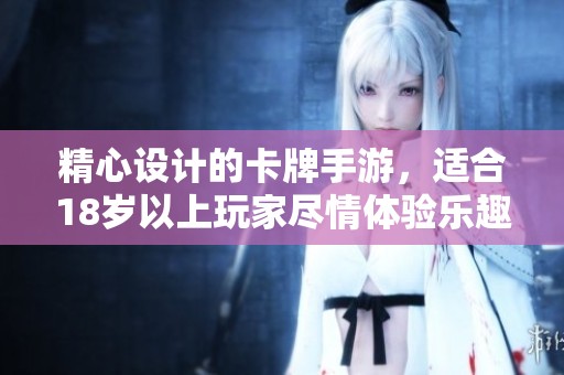 精心设计的卡牌手游，适合18岁以上玩家尽情体验乐趣