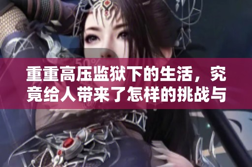 重重高压监狱下的生活，究竟给人带来了怎样的挑战与考验