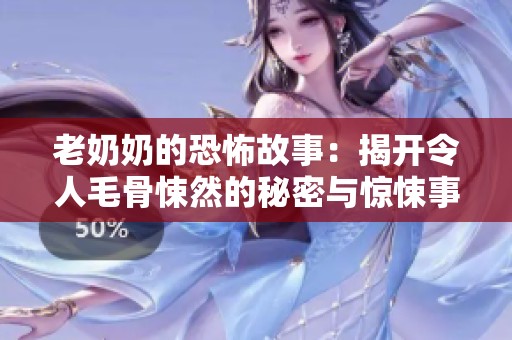 老奶奶的恐怖故事：揭开令人毛骨悚然的秘密与惊悚事件