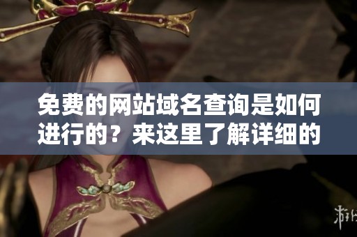 免费的网站域名查询是如何进行的？来这里了解详细的步骤和方法。