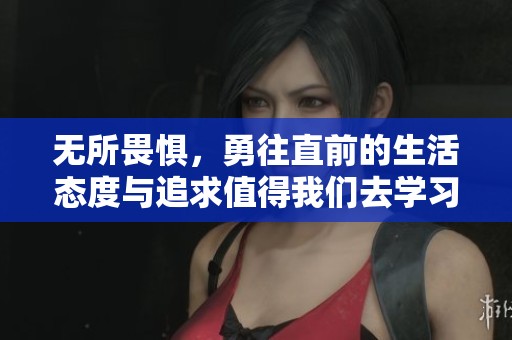 无所畏惧，勇往直前的生活态度与追求值得我们去学习与践行