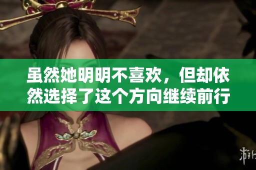 虽然她明明不喜欢，但却依然选择了这个方向继续前行